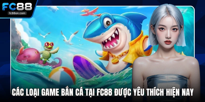 Các Loại Game Bắn Cá Tại FC88 Được Yêu Thích Hiện Nay