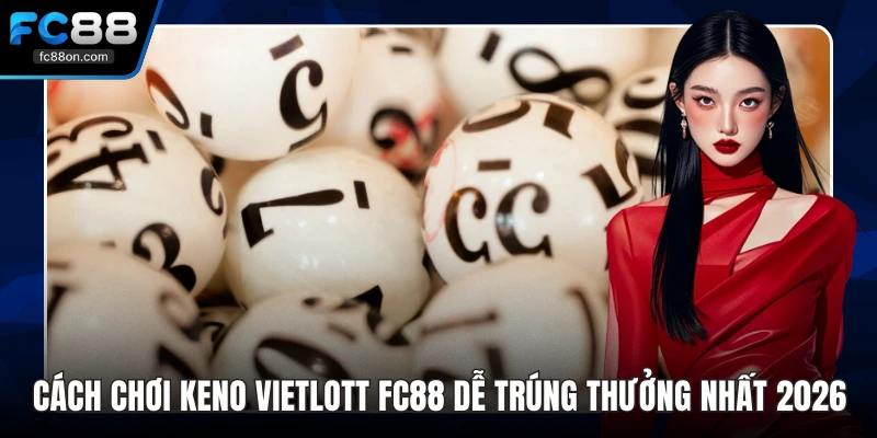 Cách Chơi Keno Vietlott FC88 Dễ Trúng Thưởng Nhất 2026
