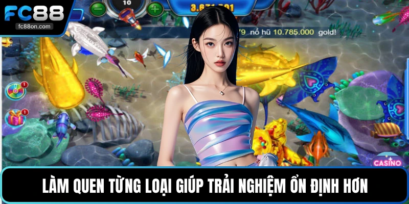Làm quen từng loại giúp trải nghiệm ổn định hơn
