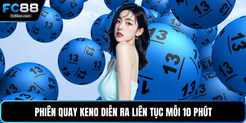 Phiên quay Keno diễn ra liên tục mỗi 10 phút