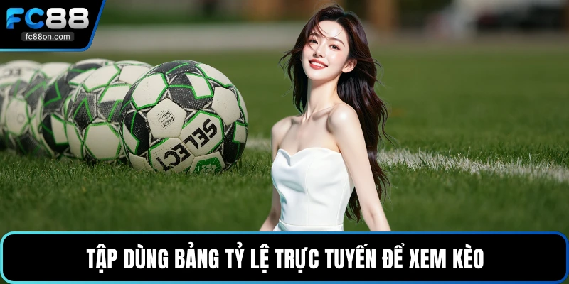 Tập dùng bảng tỷ lệ trực tuyến để xem kèo