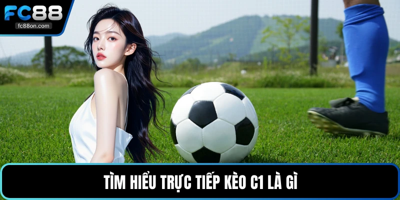 Tìm hiểu trực tiếp kèo C1 là gì