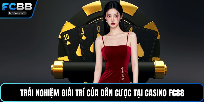 Trải nghiệm giải trí của dân cược tại casino FC88